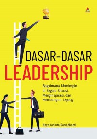 Dasar-dasar leadership : bagaimana memimpin di segala situasi, menginspirasi, dan membangun legacy