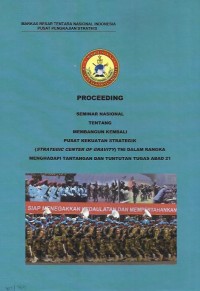 Proceeding : seminar nasional tentang membangun kembali pusat kekuatan strategik (strategic center of gravity) TNI dalam rangka menghadapi tantangan tugas dan tuntutan tugas abad 21