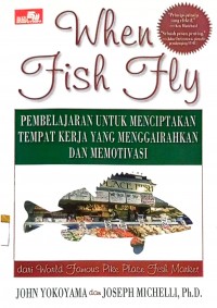 When fish fly : pembelajaran untuk menciptakan tempat kerja yang menggairahkan dan memotivasi : dari world famous pike place fish market