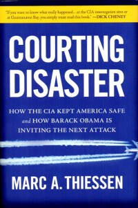 Courting disaster : how the CIA kept America safe and how Barack Obama is inviting the next attack