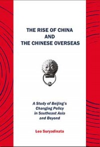 The rise of China and the Chinese overseas : a study of Beijing's changing policy in Southeast Asia and beyond