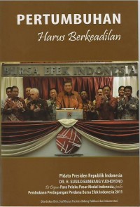 Pertumbuhan harus berkeadilan : pidato Presiden Republik Indonesia Dr. H. Susilo Bambang Yudhoyono di depan para pelaku pasar modal Indonesia, pada pembukaan perdagangan perdana Bursa Efek Indonesia 2011
