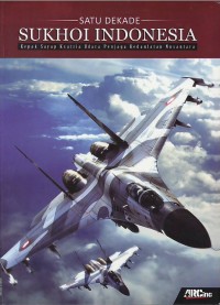 Satu dekade Sukhoi Indonesia : kepak sayap ksatria udara penjaga kedaulatan Nusantara