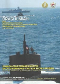 Orasi ilmiah pada wisuda pascasarjana Sekolah Kajian Pertahanan Strategi Universitas Pertahanan T.A. 2011-2012 : peningkatan keamanan maritim melalui kemitraan strategistik secara regional (regional strategic partnership to enchance maritime security)