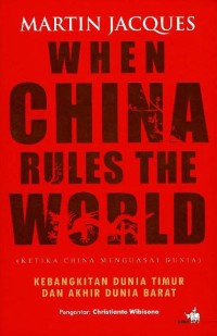 When China rules the world (ketika China menguasai dunia) : kebangkitan Dunia Timur dan akhir Dunia Barat