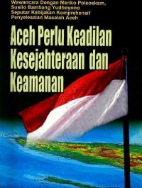 Aceh perlu keadilan kesejahteraan dan keamanan : wawancara dengan Menko Polsoskam, Susilo Bambang Yudhoyono seputar kebijakan komprehensif penyelesaian masalah Aceh