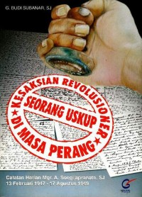 Kesaksian revolusioner seorang uskup di masa perang : catatan harian Mgr. A. Soegijapranata, SJ 13 Februari 1947-17 Agustus 1949