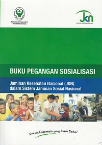 Buku pegangan sosialisasi : jaminan kesehatan nasional (JKN) dalam sistem jaminan sosial nasional