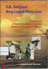 I.B. Sudjana : derap langkah Putera Sanur : catatan tugas di dunia pertambangan dan energi, menjawab tantangan dan tentangan
