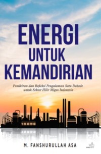 Energi untuk kemandirian : pemikiran dan refleksi pengalaman satu dekade untuk sektor hilir migas Indonesia