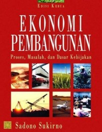 Ekonomi pembangunan : proses, masalah, dan dasar kebijakan