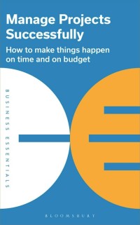 Manage projects successfully : how to make things happen on time and on budget