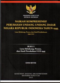 Naskah komprehensif perubahan Undang-Undang Dasar Negara Republik Indonesia tahun 1945 : latar belakang, proses, dan hasil perubahan UUD 1945